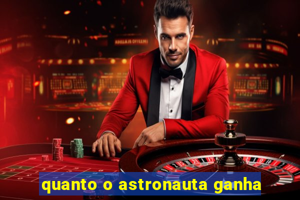 quanto o astronauta ganha