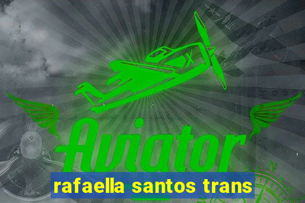 rafaella santos trans