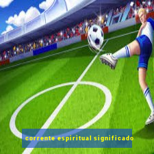 corrente espiritual significado