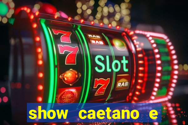 show caetano e maria betania bh
