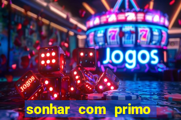 sonhar com primo jogo do bicho