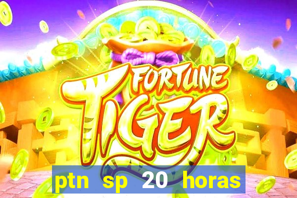 ptn sp 20 horas de hoje