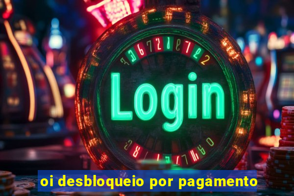 oi desbloqueio por pagamento