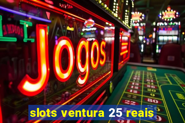 slots ventura 25 reais