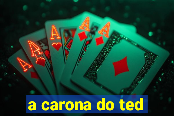 a carona do ted