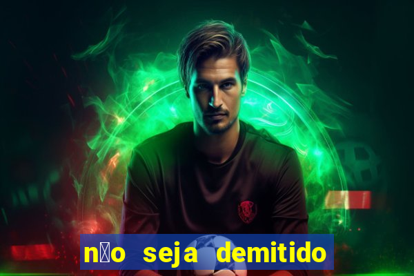 n茫o seja demitido como ganhar na loteria