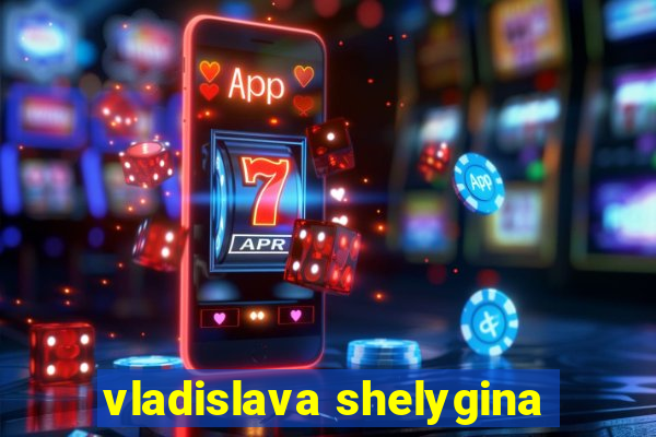 vladislava shelygina