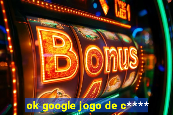 ok google jogo de c****