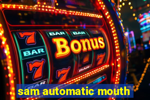 sam automatic mouth