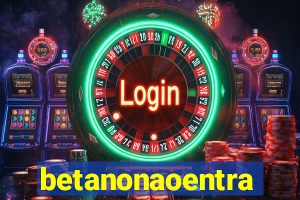 betanonaoentra
