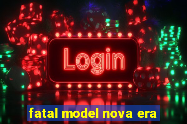 fatal model nova era
