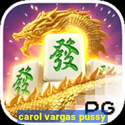 carol vargas pussy