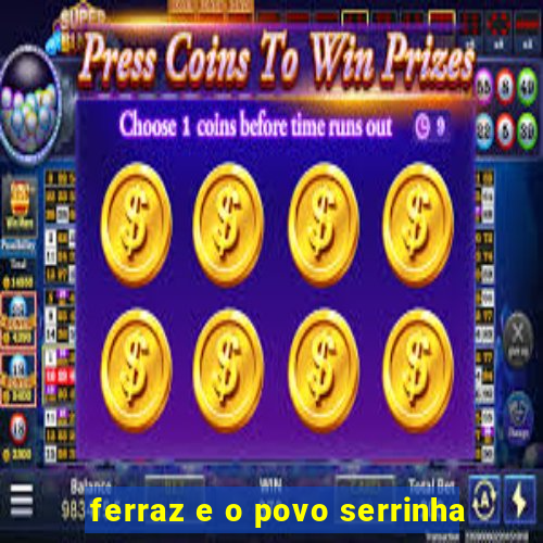 ferraz e o povo serrinha