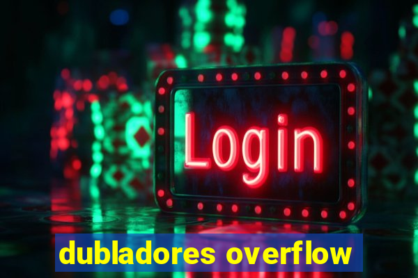 dubladores overflow