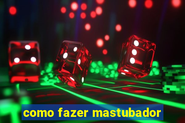 como fazer mastubador