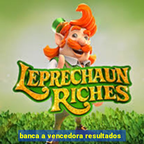 banca a vencedora resultados