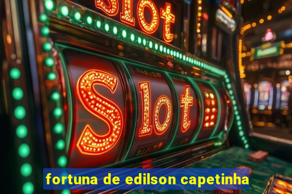 fortuna de edilson capetinha