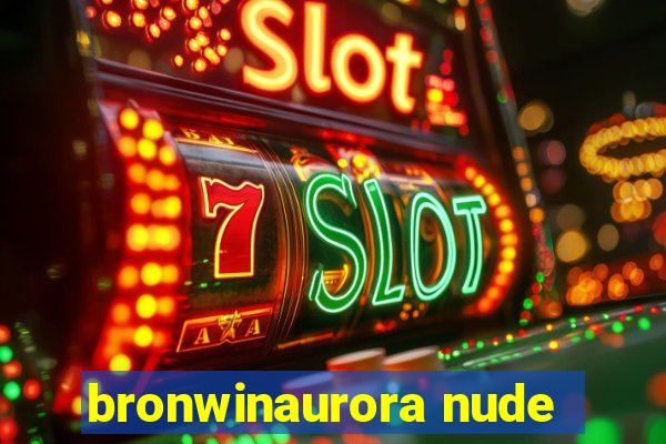 bronwinaurora nude