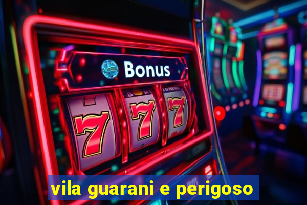vila guarani e perigoso
