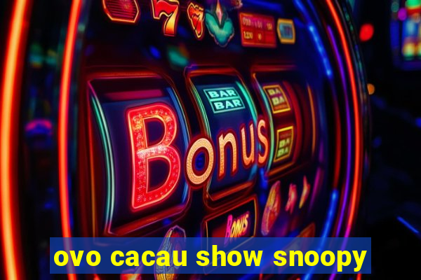 ovo cacau show snoopy