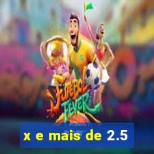 x e mais de 2.5