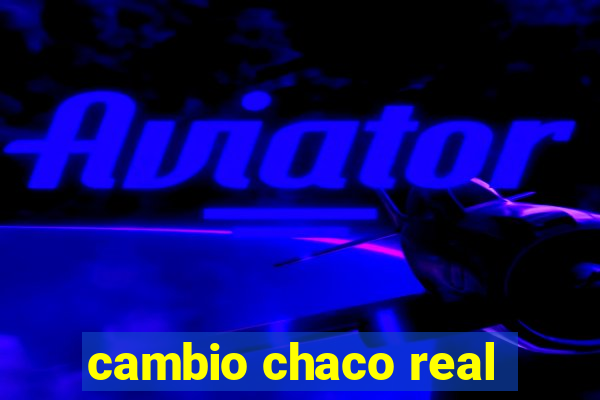 cambio chaco real