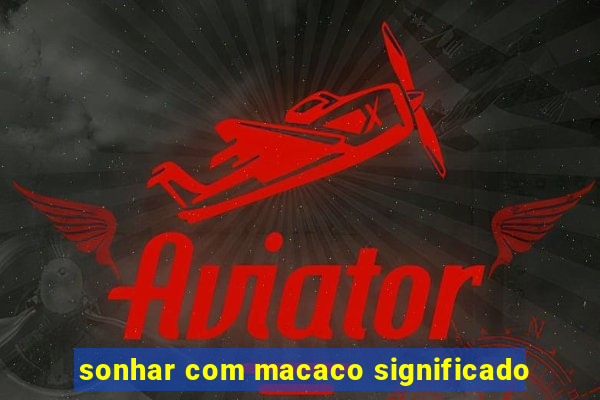 sonhar com macaco significado