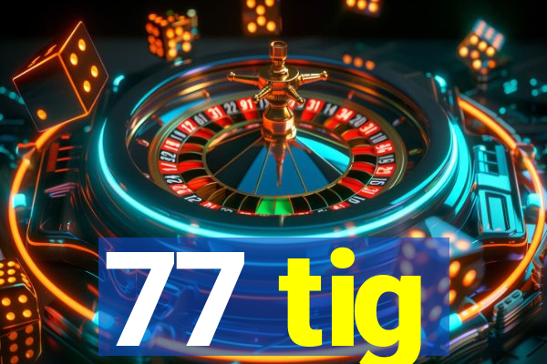 77 tig
