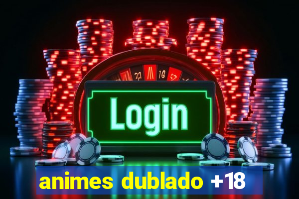 animes dublado +18
