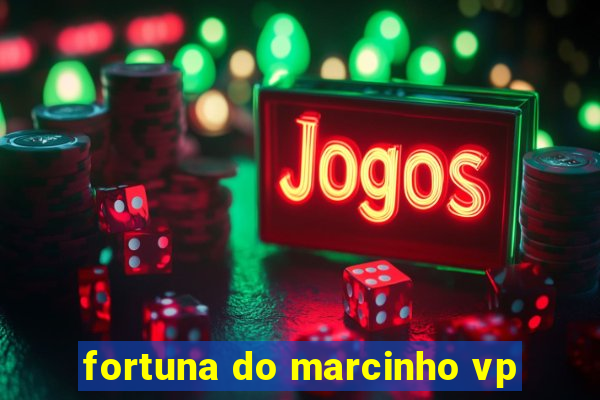 fortuna do marcinho vp