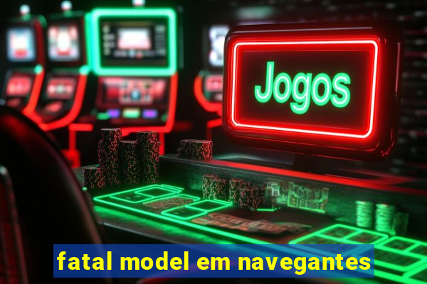 fatal model em navegantes
