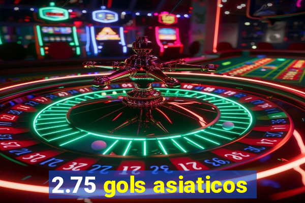 2.75 gols asiaticos