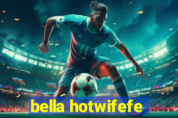bella hotwifefe