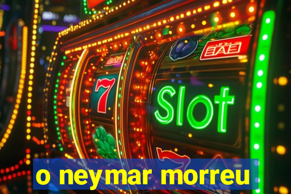 o neymar morreu
