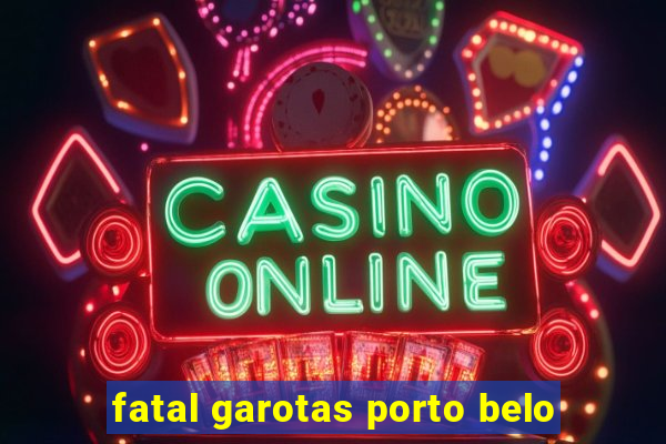 fatal garotas porto belo