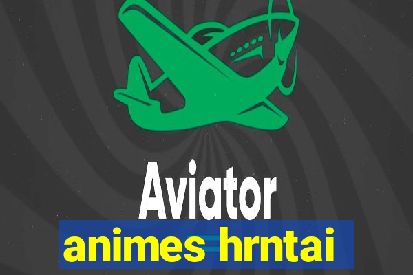 animes hrntai
