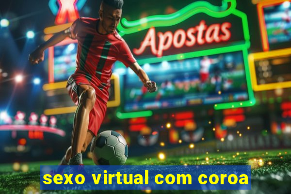 sexo virtual com coroa