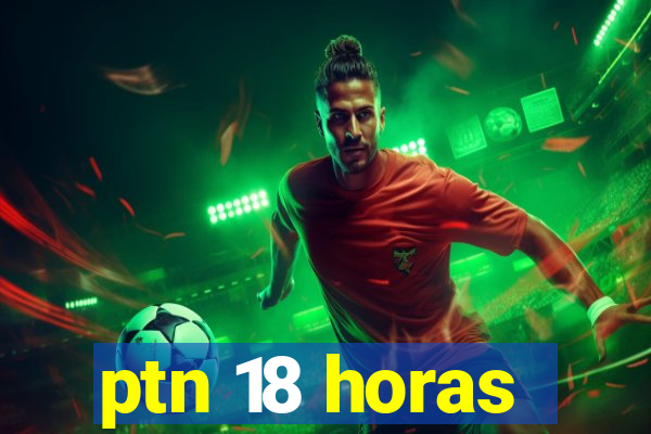 ptn 18 horas