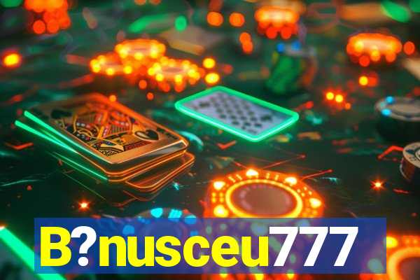 B?nusceu777