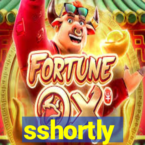 sshortly