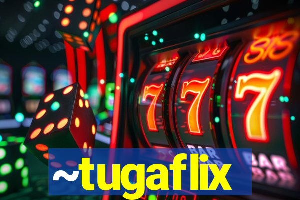 ~tugaflix