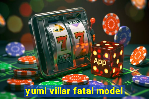 yumi villar fatal model
