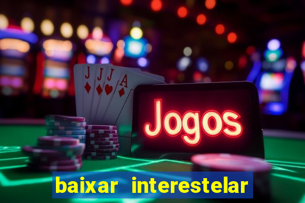 baixar interestelar 4k dublado