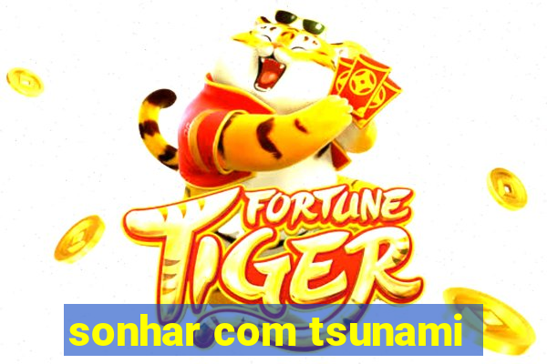 sonhar com tsunami