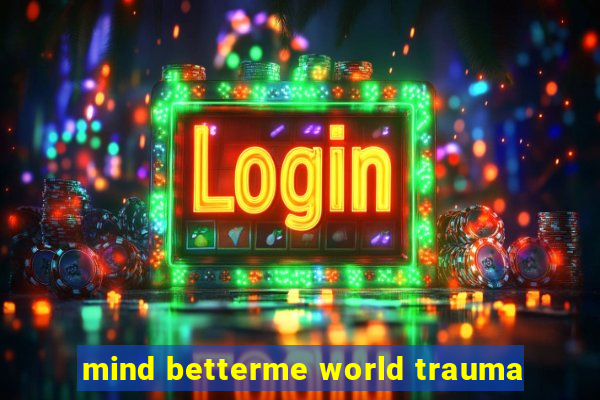 mind betterme world trauma