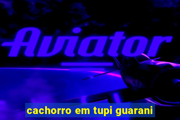 cachorro em tupi guarani