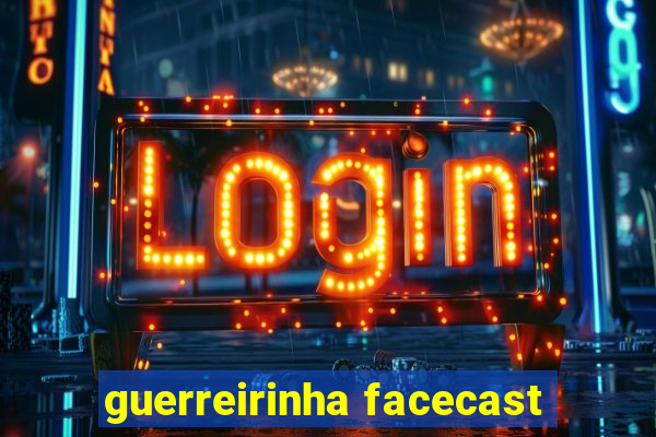 guerreirinha facecast