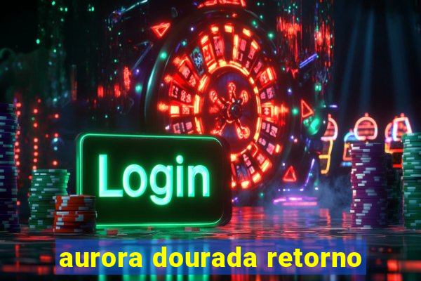 aurora dourada retorno