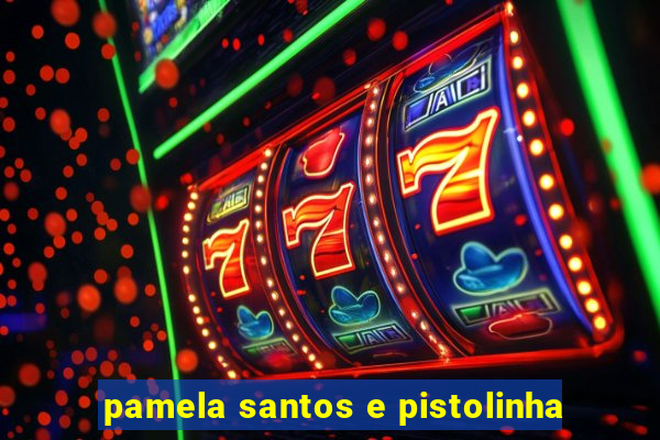pamela santos e pistolinha
