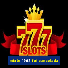 mixte 1963 foi cancelada